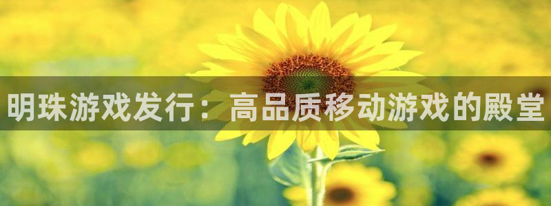 新城平台线路登录不上去怎么回事呢：明珠游戏发行：高品质移动游戏的殿堂