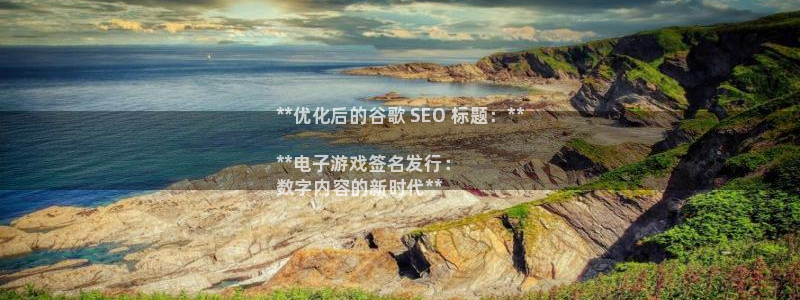 新城平台线路检测中心：**优化后的谷歌 SEO 标题：**

**电子游戏签名发行：
数字内容的新时代**