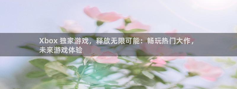 新城平台注册登录地址怎么填：Xbox 独家游戏，释放无限可能：畅玩热门大作，
未来游戏体验