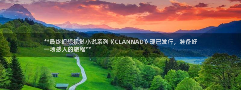 新城平台官网注册账号：**最终幻想视觉小说系列《CLANNAD》现已发行，准备好
一场感人的旅程**