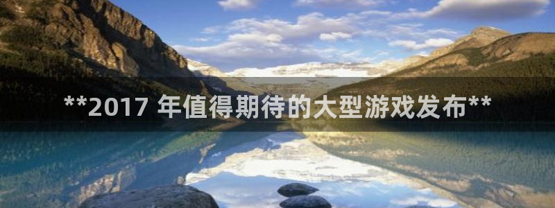 新城平台代理电话：**2017 年值得期待的大型游戏发布**