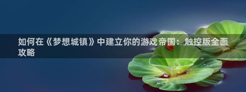 新城平台房7O777：如何在《梦想城镇》中建立你的游戏帝国：触控版全面
攻略