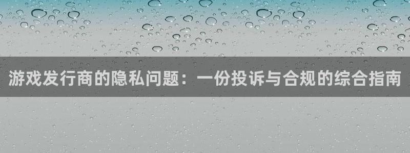新城平台网址：游戏发行商的隐私问题：一份投诉与合规的综合指南