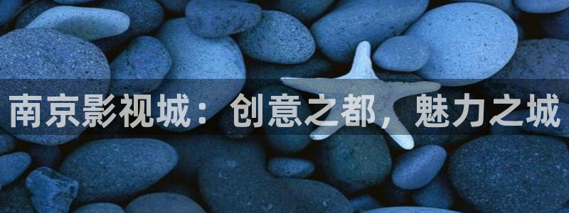 久久伊人精品影院：南京影视城：创意之都，魅力之城