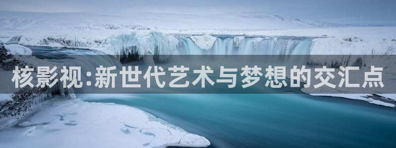 伊人网高清影院：核影视:新世代艺术与梦想的交汇点