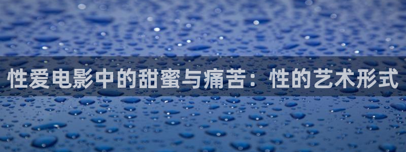 久久伊人午夜影院：性爱电影中的甜蜜与痛苦：性的艺术形式