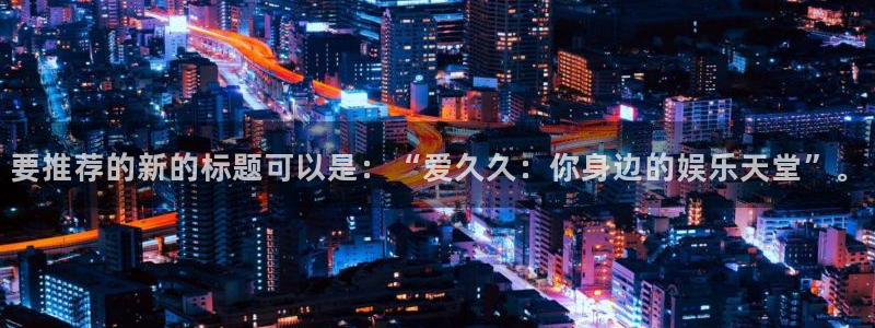 国产伊人影院在线观看：要推荐的新的标题可以是：“爱久久：你身边的娱乐天堂”。