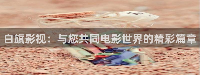 伊人影院观看：白旗影视：与您共同电影世界的精彩篇章